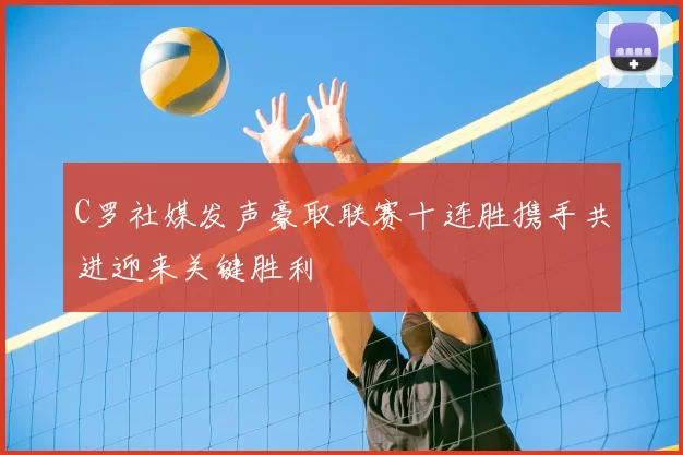 C罗社媒发声豪取联赛十连胜携手共进迎来关键胜利