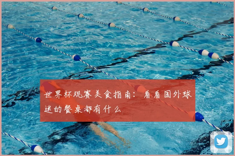世界杯观赛美食指南：看看国外球迷的餐桌都有什么