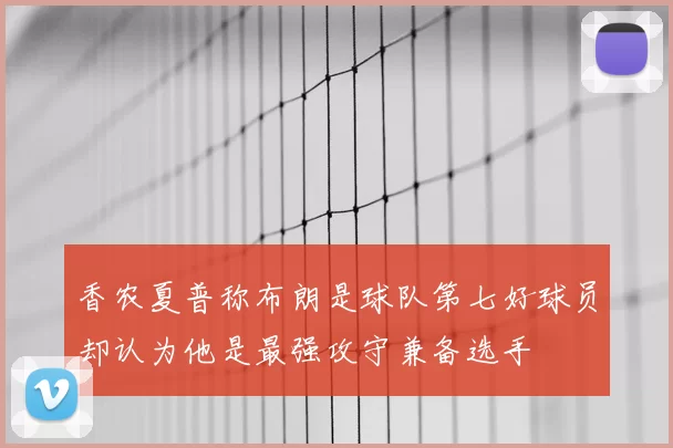 香农夏普称布朗是球队第七好球员却认为他是最强攻守兼备选手