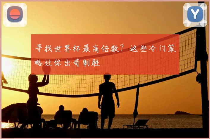 寻找世界杯最高倍数？这些冷门策略让你出奇制胜