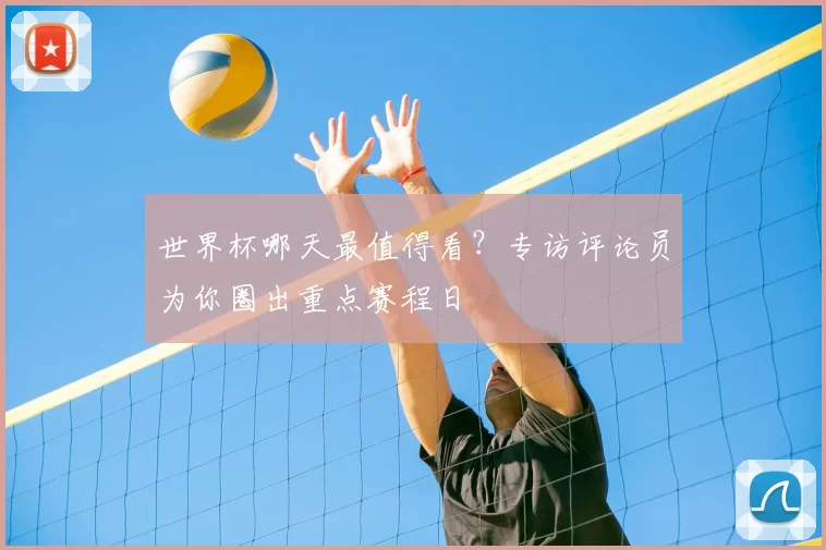 世界杯哪天最值得看?专访评论员为你圈出重点赛程日