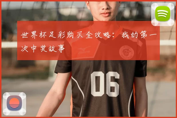 世界杯足彩购买全攻略：我的第一次中奖故事