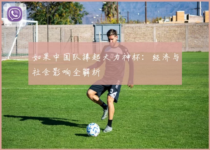 如果中国队捧起大力神杯:经济与社会影响全解析