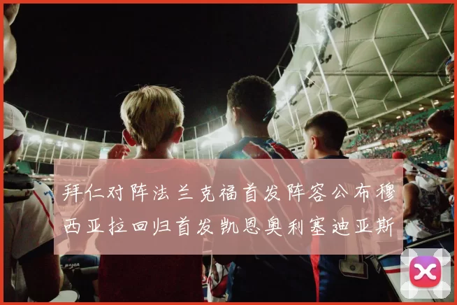 拜仁对阵法兰克福首发阵容公布穆西亚拉回归首发凯恩奥利塞迪亚斯出战