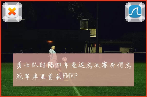 勇士队时隔四年重返总决赛夺得总冠军库里首获FMVP