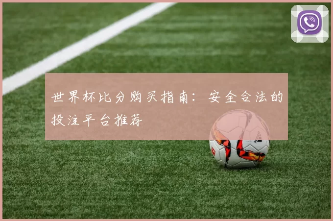 世界杯比分购买指南:安全合法的投注平台推荐