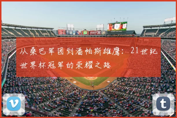 从桑巴军团到潘帕斯雄鹰:21世纪世界杯冠军的荣耀之路