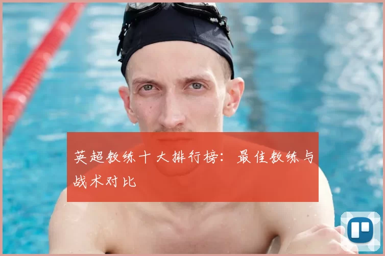 英超教练十大排行榜:最佳教练与战术对比